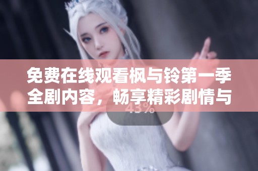 免费在线观看枫与铃第一季全剧内容，畅享精彩剧情与精彩角色互动