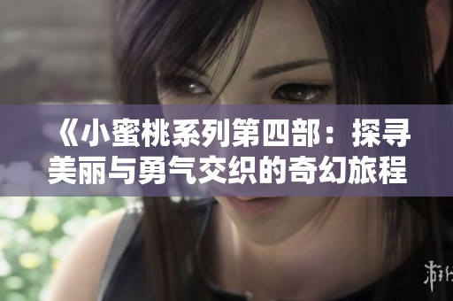 《小蜜桃系列第四部：探寻美丽与勇气交织的奇幻旅程》