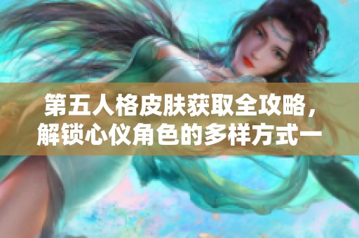 第五人格皮肤获取全攻略，解锁心仪角色的多样方式一览