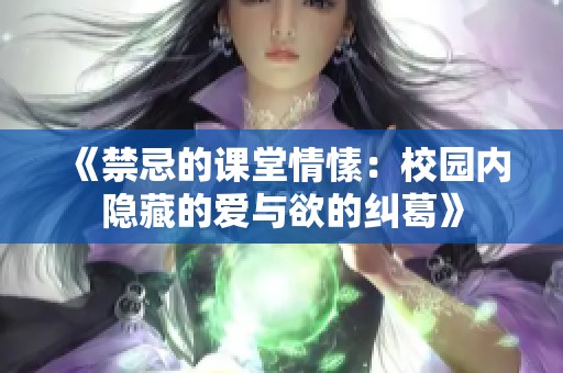 《禁忌的课堂情愫：校园内隐藏的爱与欲的纠葛》