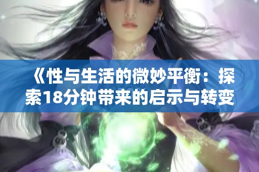 《性与生活的微妙平衡：探索18分钟带来的启示与转变》