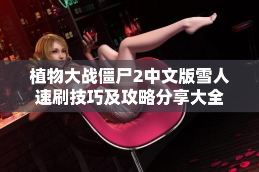 植物大战僵尸2中文版雪人速刷技巧及攻略分享大全