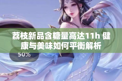 荔枝新品含糖量高达11h 健康与美味如何平衡解析