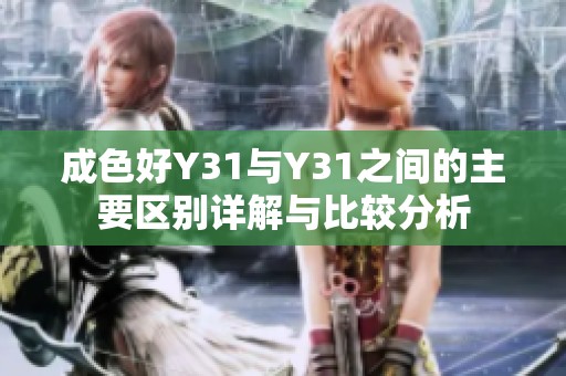 成色好Y31与Y31之间的主要区别详解与比较分析