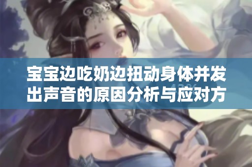 宝宝边吃奶边扭动身体并发出声音的原因分析与应对方法