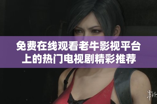 免费在线观看老牛影视平台上的热门电视剧精彩推荐