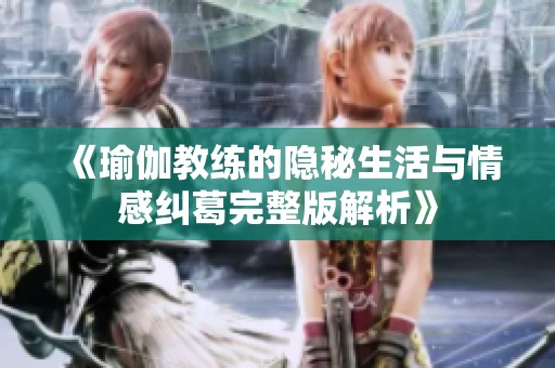《瑜伽教练的隐秘生活与情感纠葛完整版解析》