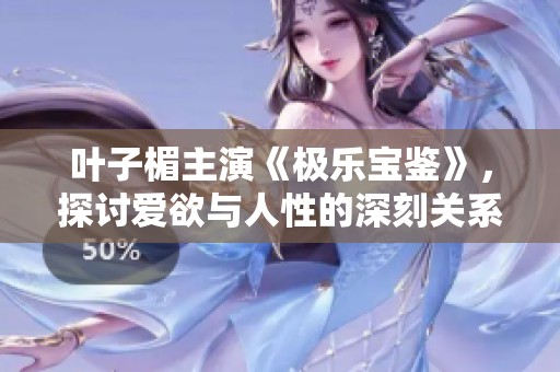 叶子楣主演《极乐宝鉴》，探讨爱欲与人性的深刻关系与复杂情感