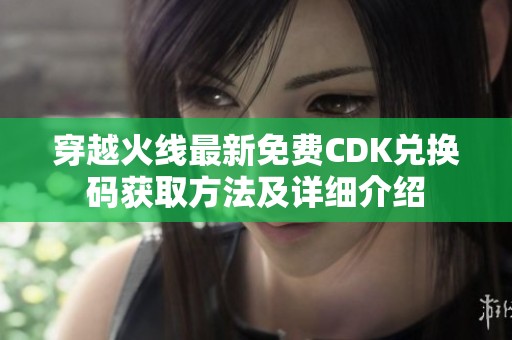 穿越火线最新免费CDK兑换码获取方法及详细介绍