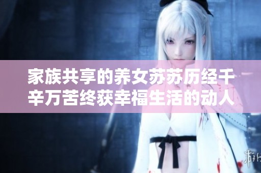 家族共享的养女苏苏历经千辛万苦终获幸福生活的动人故事