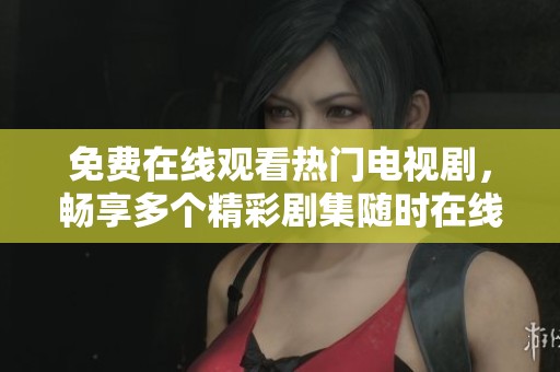 免费在线观看热门电视剧，畅享多个精彩剧集随时在线观看