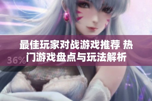 最佳玩家对战游戏推荐 热门游戏盘点与玩法解析