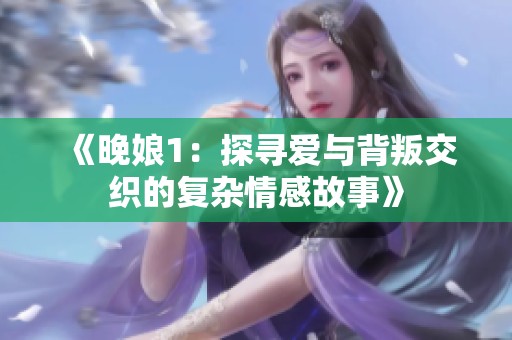 《晚娘1：探寻爱与背叛交织的复杂情感故事》