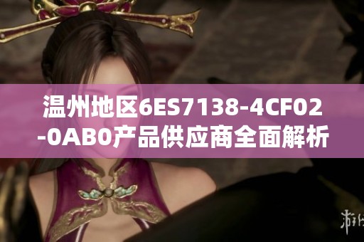 温州地区6ES7138-4CF02-0AB0产品供应商全面解析与推荐