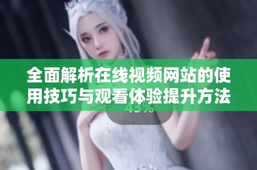 全面解析在线视频网站的使用技巧与观看体验提升方法