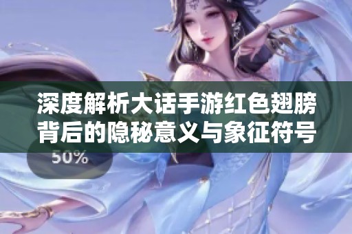 深度解析大话手游红色翅膀背后的隐秘意义与象征符号