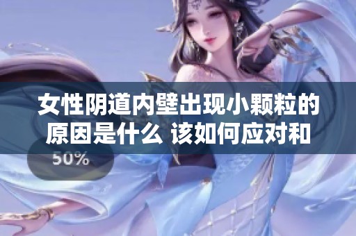 女性阴道内壁出现小颗粒的原因是什么 该如何应对和处理