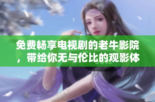 免费畅享电视剧的老牛影院，带给你无与伦比的观影体验！