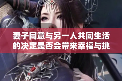 妻子同意与另一人共同生活的决定是否会带来幸福与挑战