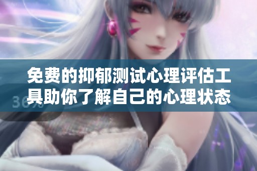 免费的抑郁测试心理评估工具助你了解自己的心理状态