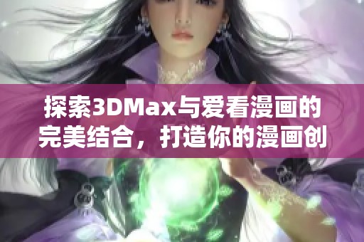 探索3DMax与爱看漫画的完美结合，打造你的漫画创作世界