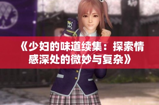 《少妇的味道续集：探索情感深处的微妙与复杂》