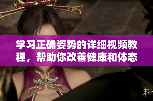 学习正确姿势的详细视频教程，帮助你改善健康和体态