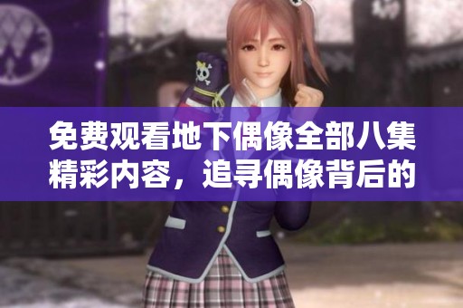 免费观看地下偶像全部八集精彩内容，追寻偶像背后的真实故事