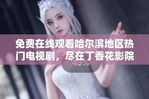 免费在线观看哈尔滨地区热门电视剧，尽在丁香花影院畅享视听盛宴