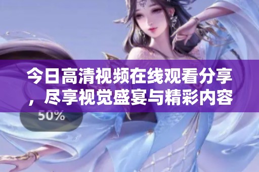今日高清视频在线观看分享，尽享视觉盛宴与精彩内容