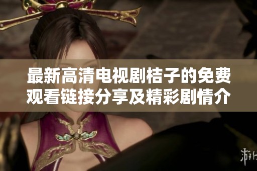 最新高清电视剧桔子的免费观看链接分享及精彩剧情介绍