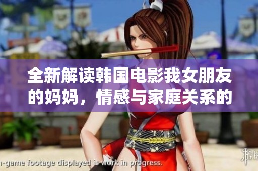 全新解读韩国电影我女朋友的妈妈，情感与家庭关系的深度探讨