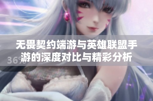 无畏契约端游与英雄联盟手游的深度对比与精彩分析