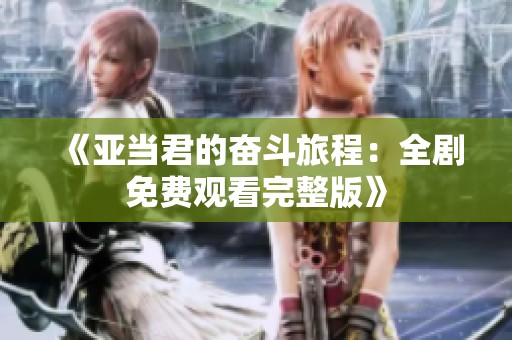 《亚当君的奋斗旅程：全剧免费观看完整版》