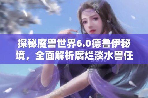 探秘魔兽世界6.0德鲁伊秘境，全面解析腐烂淡水兽任务攻略