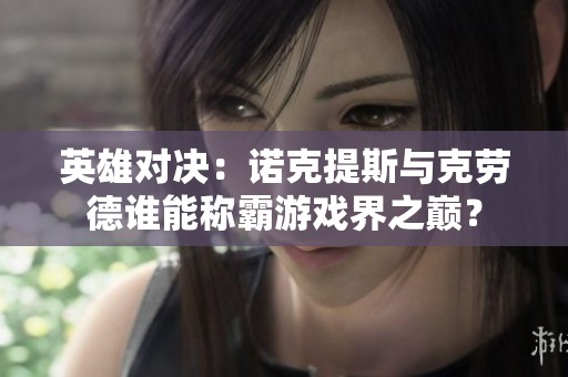 英雄对决：诺克提斯与克劳德谁能称霸游戏界之巅？