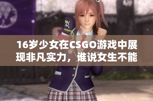 16岁少女在CSGO游戏中展现非凡实力，谁说女生不能成为电竞高手