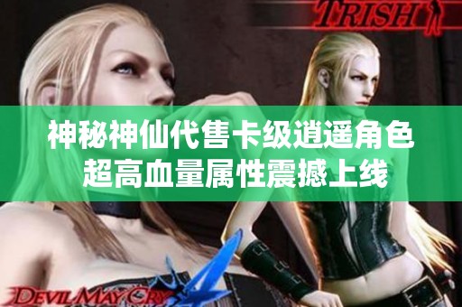神秘神仙代售卡级逍遥角色 超高血量属性震撼上线