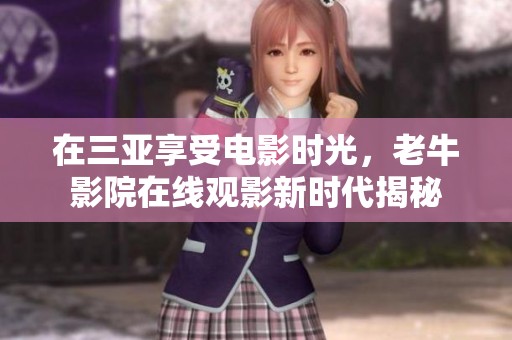 在三亚享受电影时光，老牛影院在线观影新时代揭秘