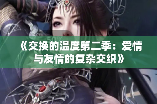 《交换的温度第二季：爱情与友情的复杂交织》