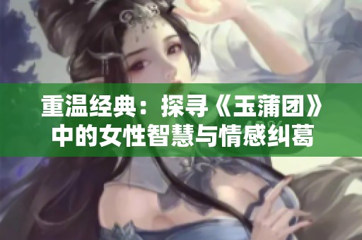 重温经典：探寻《玉蒲团》中的女性智慧与情感纠葛