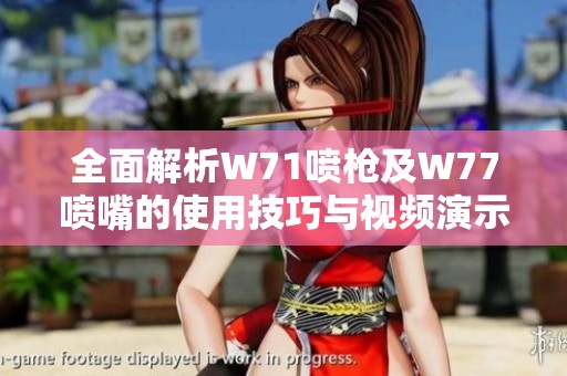 全面解析W71喷枪及W77喷嘴的使用技巧与视频演示