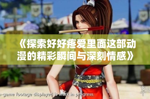 《探索好好疼爱里面这部动漫的精彩瞬间与深刻情感》