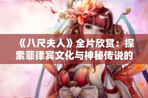 《八尺夫人》全片欣赏：探索菲律宾文化与神秘传说的精彩旅程