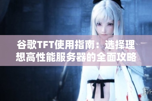 谷歌TFT使用指南：选择理想高性能服务器的全面攻略