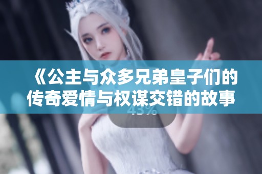《公主与众多兄弟皇子们的传奇爱情与权谋交错的故事》