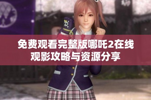免费观看完整版哪吒2在线观影攻略与资源分享