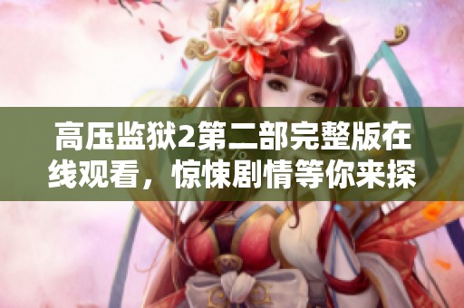 高压监狱2第二部完整版在线观看，惊悚剧情等你来探秘