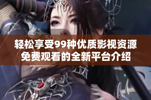 轻松享受99种优质影视资源免费观看的全新平台介绍