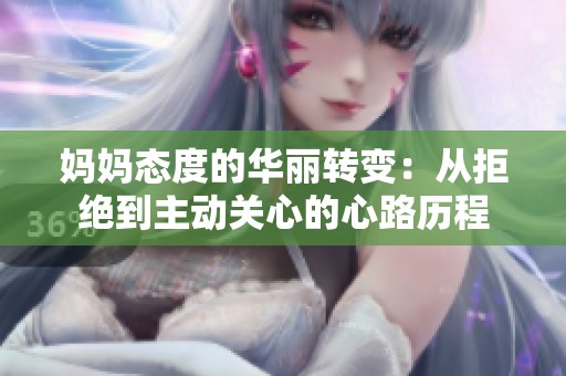 妈妈态度的华丽转变：从拒绝到主动关心的心路历程